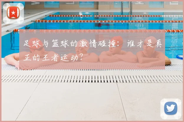足球与篮球的激情碰撞：谁才是真正的王者运动？