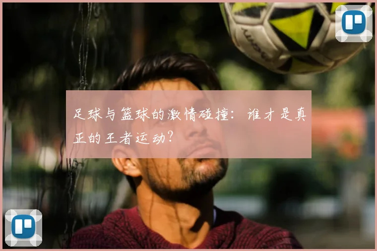 足球与篮球的激情碰撞:谁才是真正的王者运动?