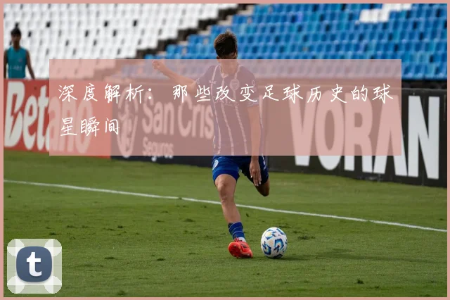 深度解析:那些改变足球历史的球星瞬间