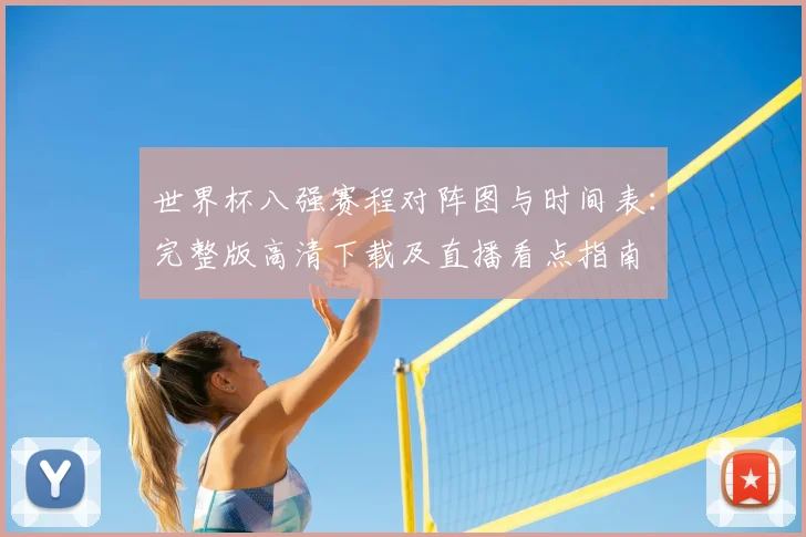世界杯八强赛程对阵图与时间表:完整版高清下载及直播看点指南